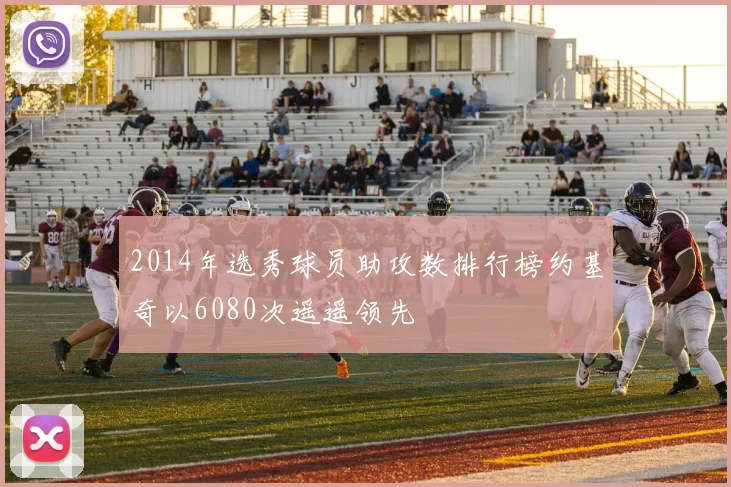 2014年选秀球员助攻数排行榜约基奇以6080次遥遥领先